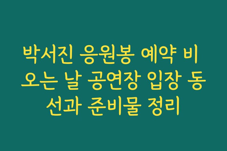 박서진 응원봉 예약 비 오는 날 공연장 입장 동선과 준비물 정리