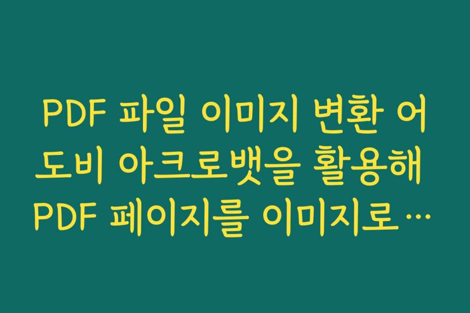 PDF 파일 이미지 변환 어도비 아크로뱃을 활용해 PDF 페이지를 이미지로 저장하는 단계별 가이드