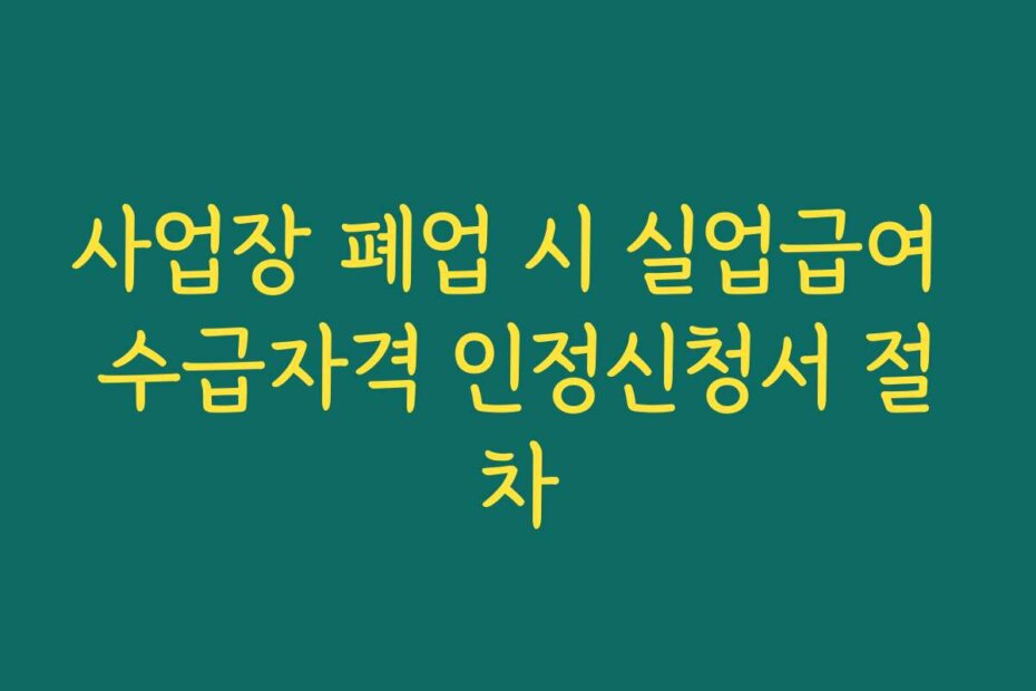 사업장 폐업 시 실업급여 수급자격 인정신청서 절차