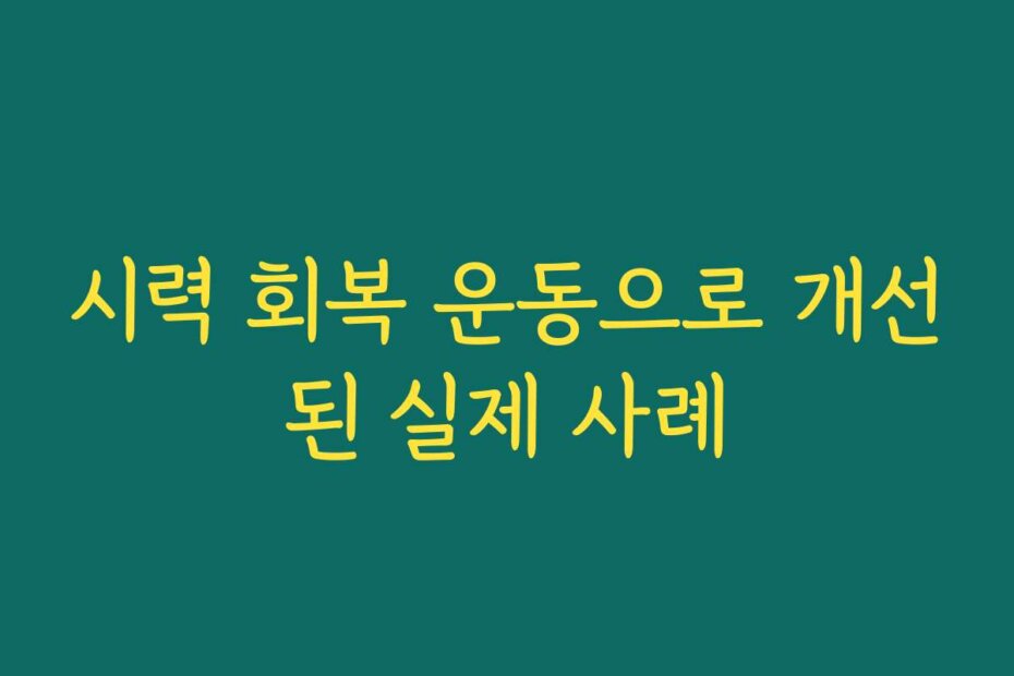 시력 회복 운동으로 개선된 실제 사례
