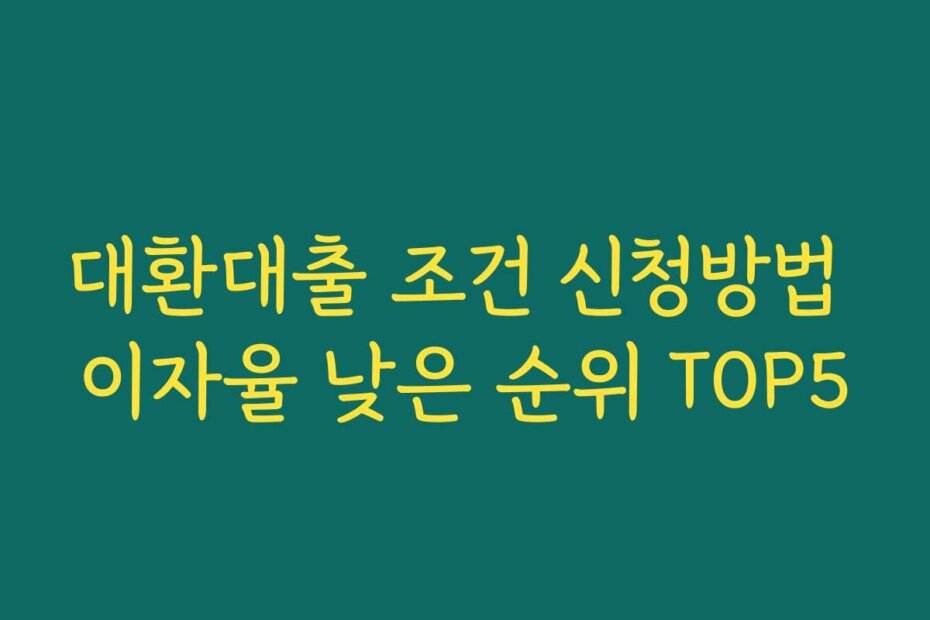 대환대출 조건 신청방법 이자율 낮은 순위 TOP5