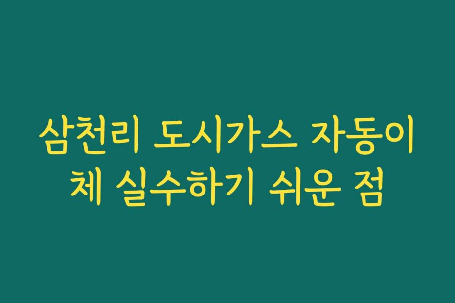 삼천리 도시가스 자동이체 실수하기 쉬운 점