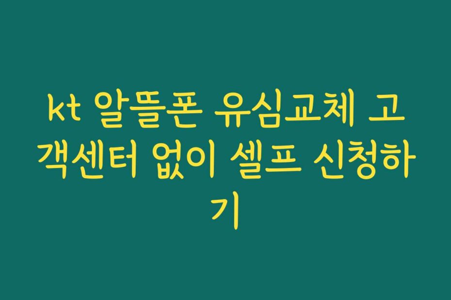 kt 알뜰폰 유심교체 고객센터 없이 셀프 신청하기