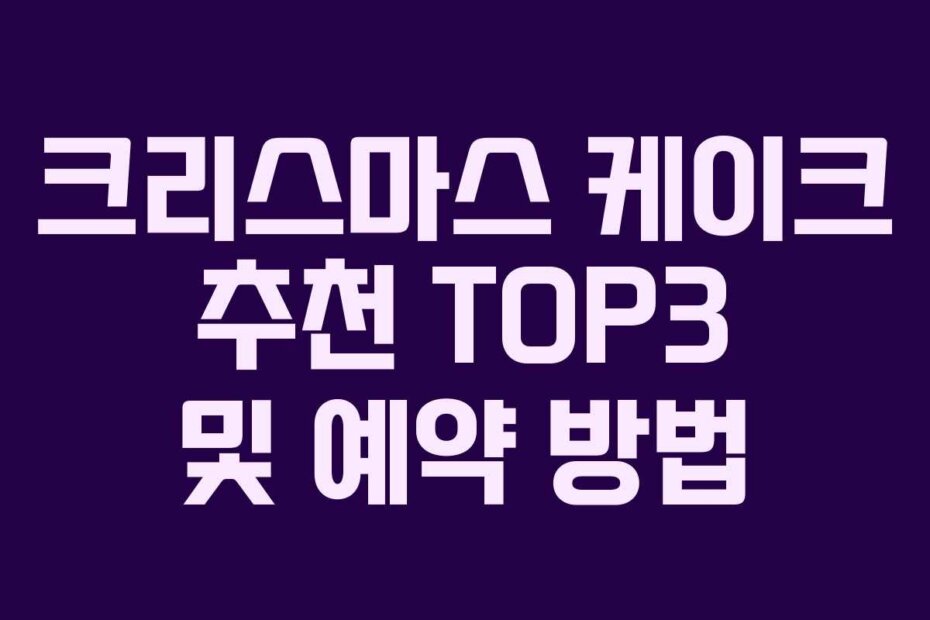 크리스마스 케이크 추천 TOP3 및 예약 방법