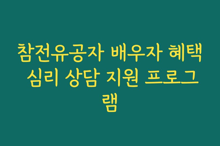 참전유공자 배우자 혜택 심리 상담 지원 프로그램