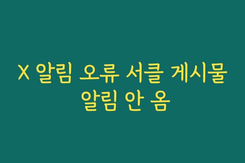 X 알림 오류 서클 게시물 알림 안 옴