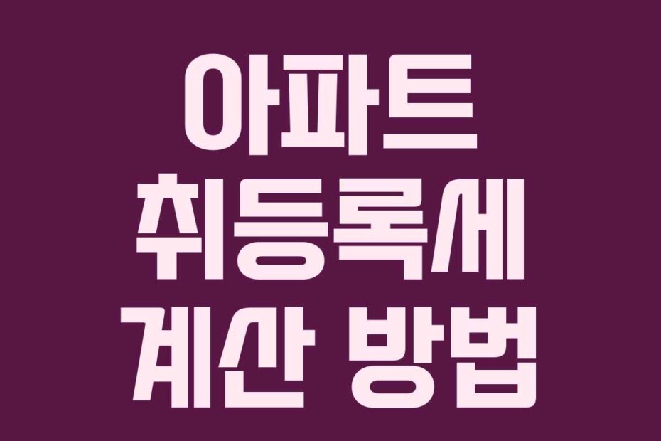 아파트 취등록세 계산 방법