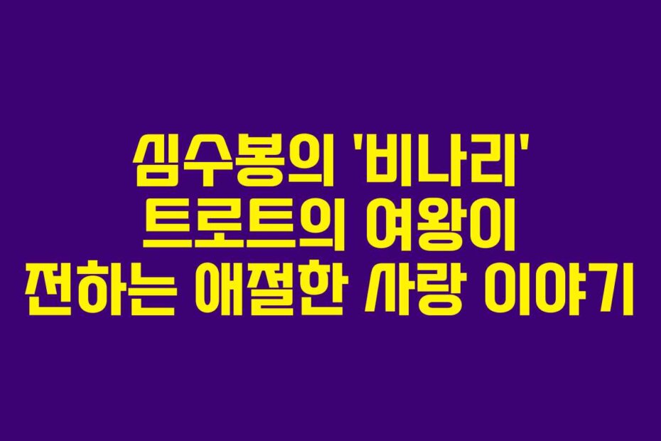 심수봉의 ‘비나리’ 트로트의 여왕이 전하는 애절한 사랑 이야기