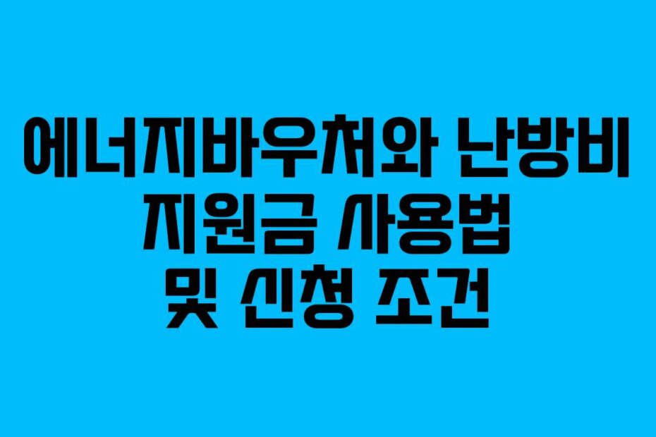 에너지바우처와 난방비 지원금 사용법 및 신청 조건