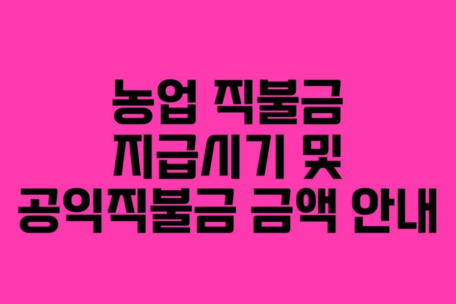 농업 직불금 지급시기 및 공익직불금 금액 안내