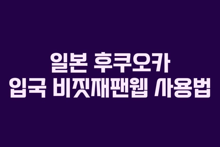 일본 후쿠오카 입국 비짓재팬웹 사용법