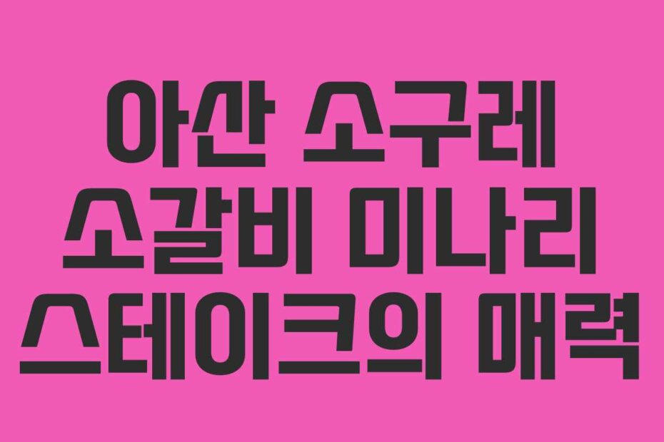 아산 소구레 소갈비 미나리 스테이크의 매력