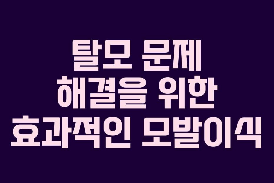 탈모 문제 해결을 위한 효과적인 모발이식