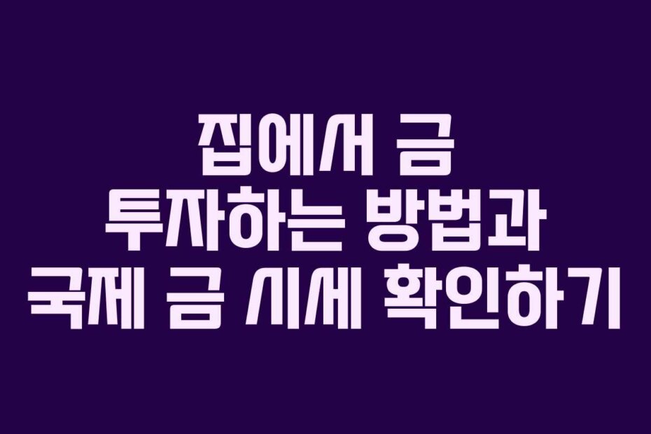 집에서 금 투자하는 방법과 국제 금 시세 확인하기