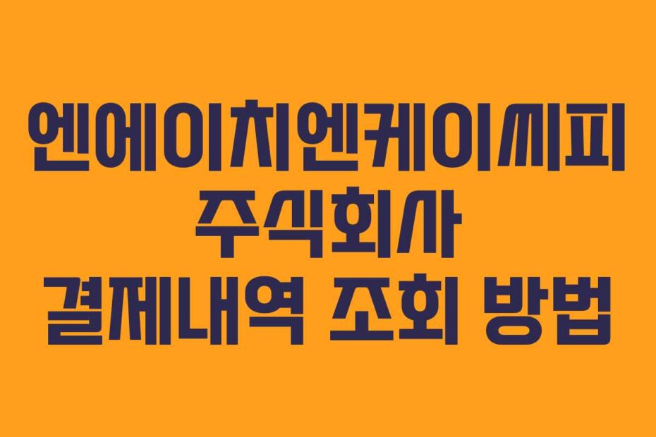 엔에이치엔케이씨피 주식회사 결제내역 조회 방법