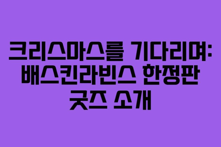 크리스마스를 기다리며: 배스킨라빈스 한정판 굿즈 소개