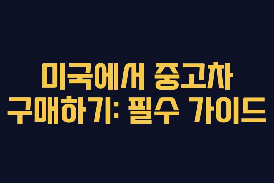 미국에서 중고차 구매하기: 필수 가이드