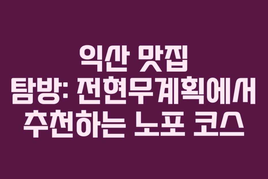 익산 맛집 탐방: 전현무계획에서 추천하는 노포 코스