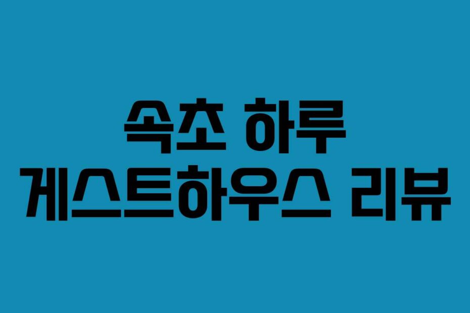 속초 하루 게스트하우스 리뷰