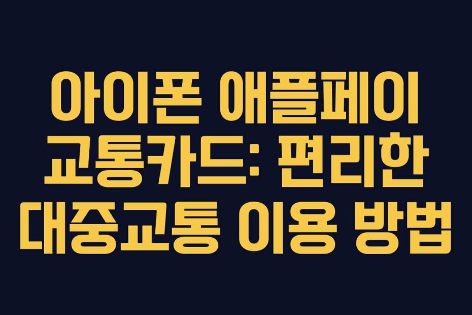 아이폰 애플페이 교통카드: 편리한 대중교통 이용 방법