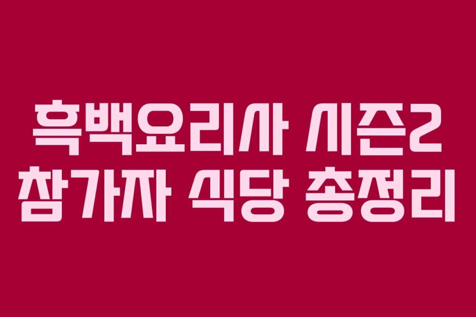 흑백요리사 시즌2 참가자 식당 총정리
