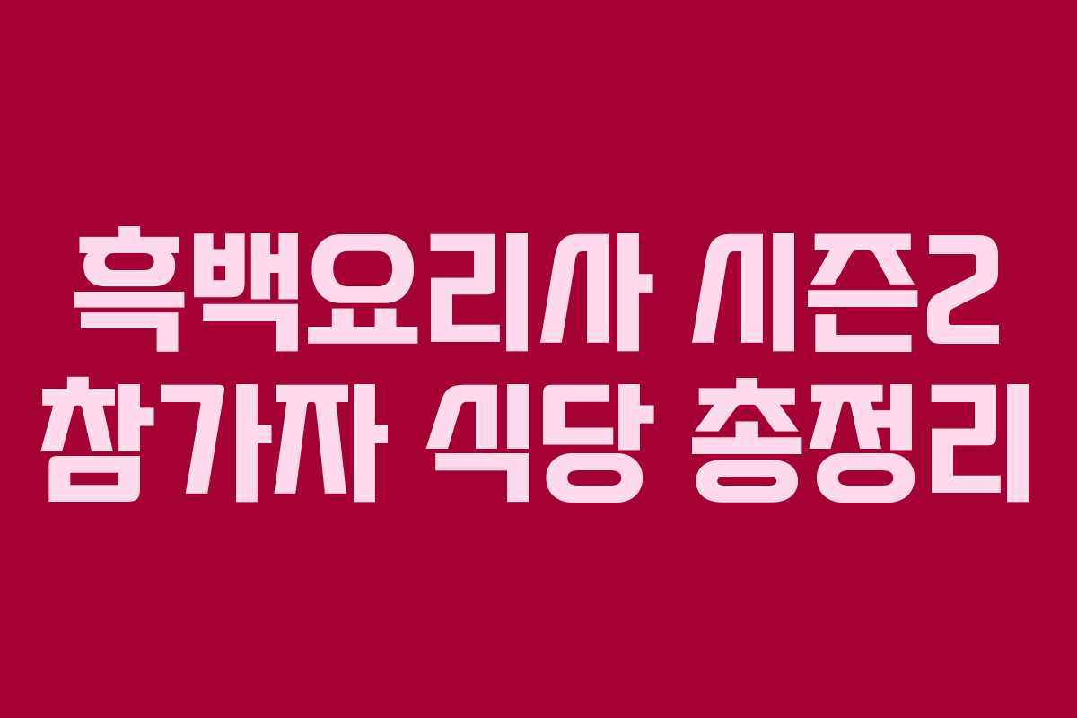 흑백요리사 시즌2 참가자 식당 총정리