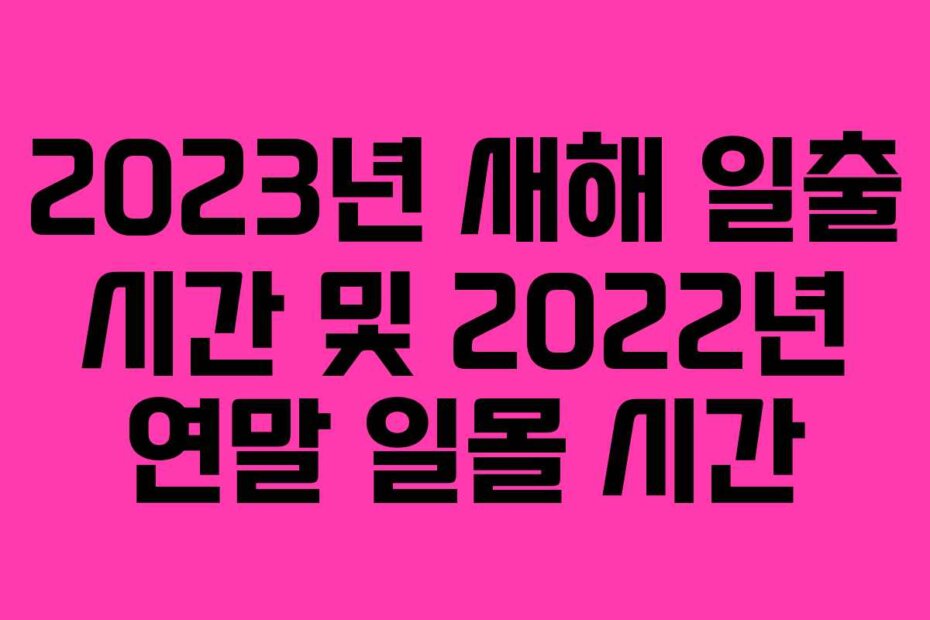 2023년 새해 일출 시간 및 2022년 연말 일몰 시간