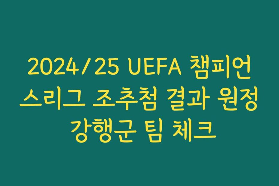 2024/25 UEFA 챔피언스리그 조추첨 결과 원정 강행군 팀 체크