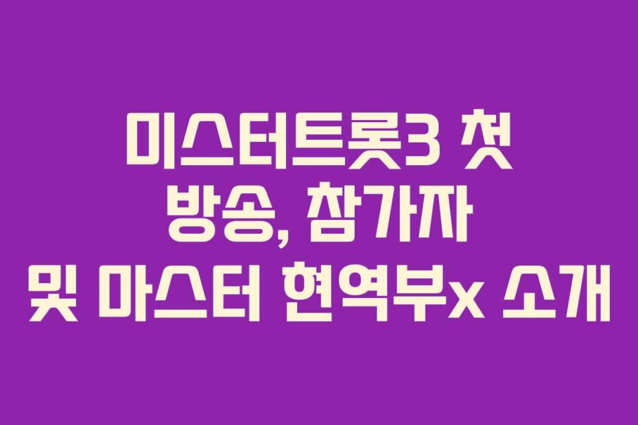 미스터트롯3 첫 방송, 참가자 및 마스터 현역부x 소개