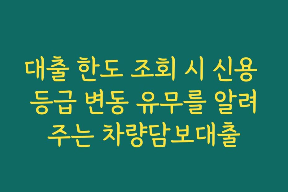 대출 한도 조회 시 신용 등급 변동 유무를 알려주는 차량담보대출
