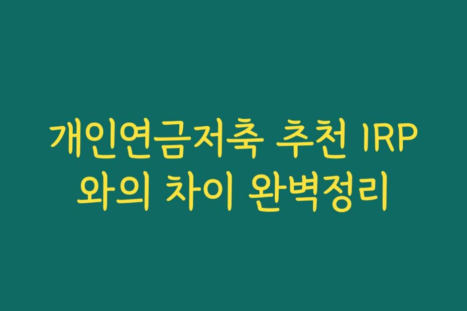 개인연금저축 추천 IRP와의 차이 완벽정리