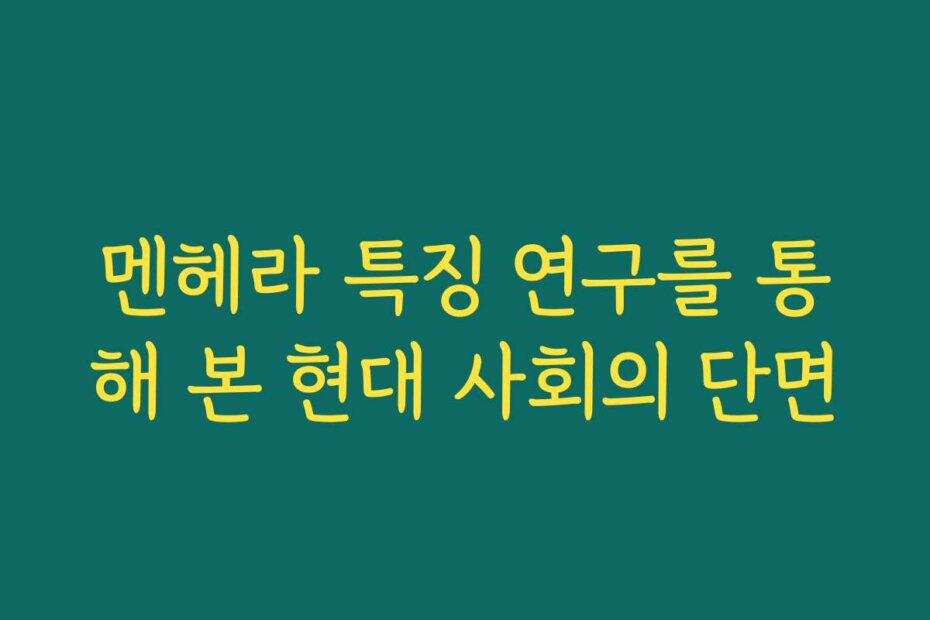멘헤라 특징 연구를 통해 본 현대 사회의 단면