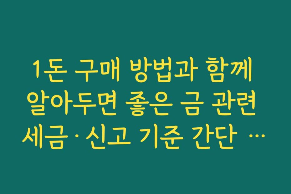 1돈 구매 방법과 함께 알아두면 좋은 금 관련 세금·신고 기준 간단 정리