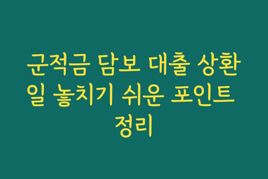 군적금 담보 대출 상환일 놓치기 쉬운 포인트 정리