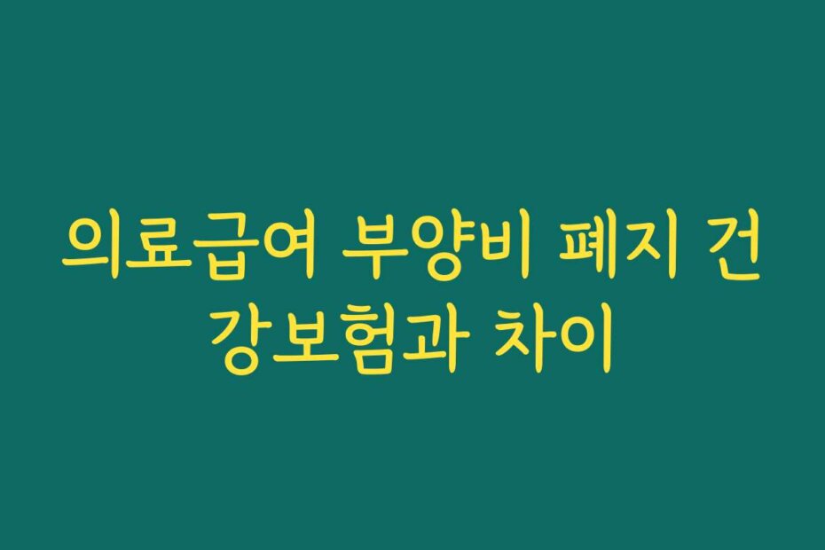 의료급여 부양비 폐지 건강보험과 차이