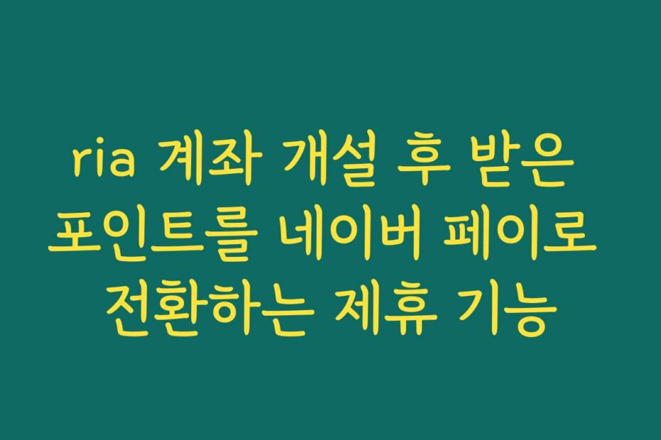 ria 계좌 개설 후 받은 포인트를 네이버 페이로 전환하는 제휴 기능