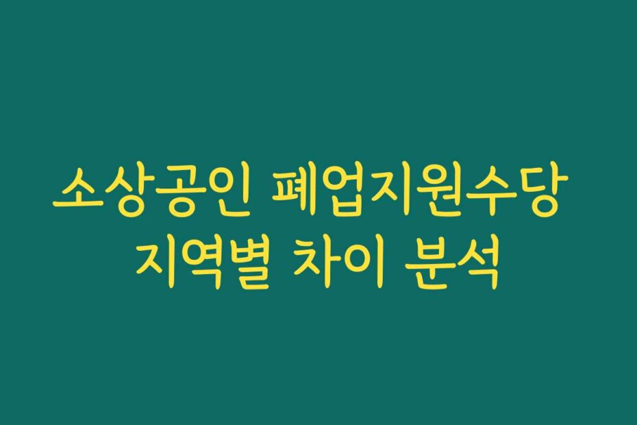 소상공인 폐업지원수당 지역별 차이 분석