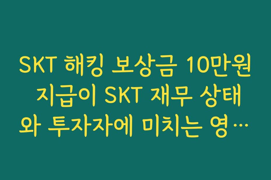 SKT 해킹 보상금 10만원 지급이 SKT 재무 상태와 투자자에 미치는 영향 분석