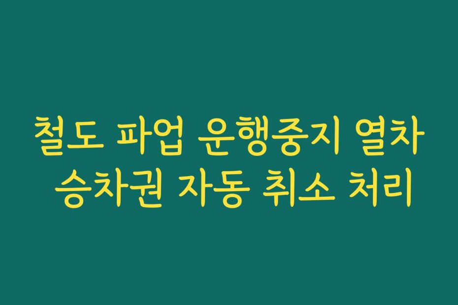 철도 파업 운행중지 열차 승차권 자동 취소 처리