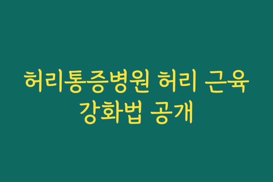허리통증병원 허리 근육강화법 공개