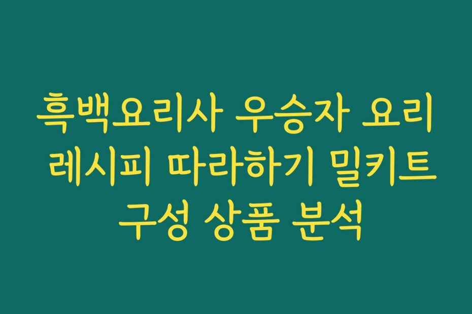 흑백요리사 우승자 요리 레시피 따라하기 밀키트 구성 상품 분석
