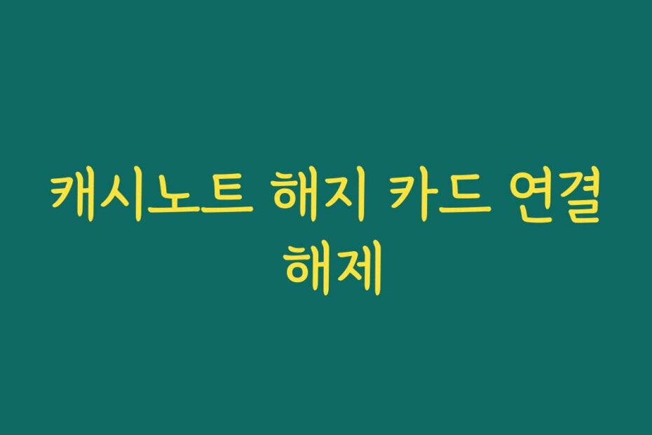 캐시노트 해지 카드 연결 해제