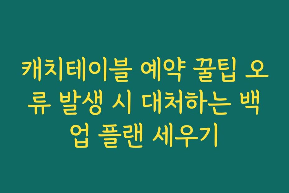 캐치테이블 예약 꿀팁 오류 발생 시 대처하는 백업 플랜 세우기