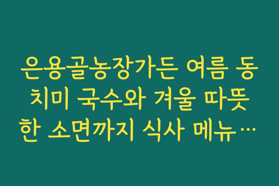 은용골농장가든 여름 동치미 국수와 겨울 따뜻한 소면까지 식사 메뉴 살펴보기