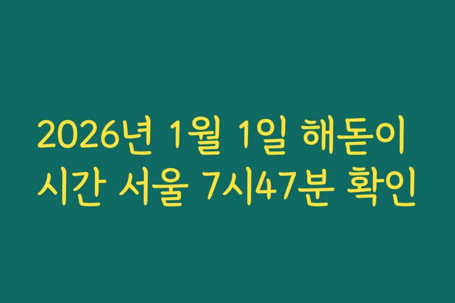 2026년 1월 1일 해돋이 시간 서울 7시47분 확인