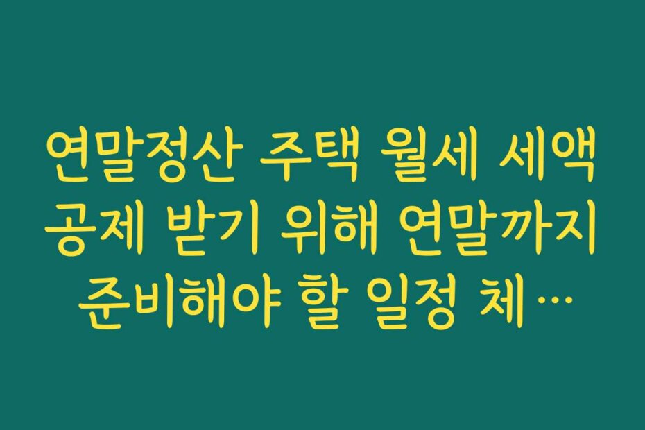 연말정산 주택 월세 세액공제 받기 위해 연말까지 준비해야 할 일정 체크하기