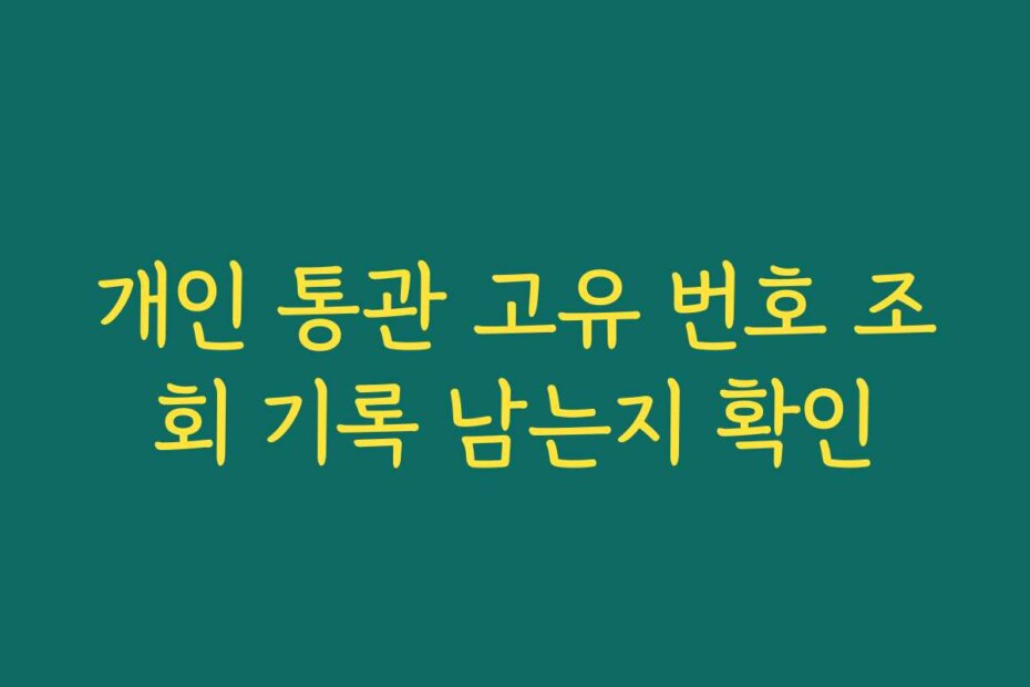 개인 통관 고유 번호 조회 기록 남는지 확인