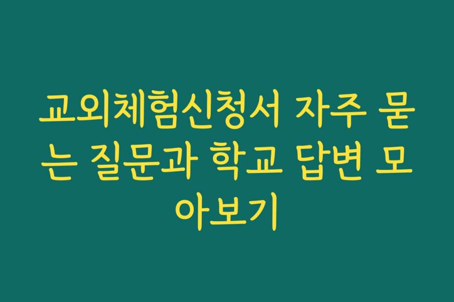 교외체험신청서 자주 묻는 질문과 학교 답변 모아보기