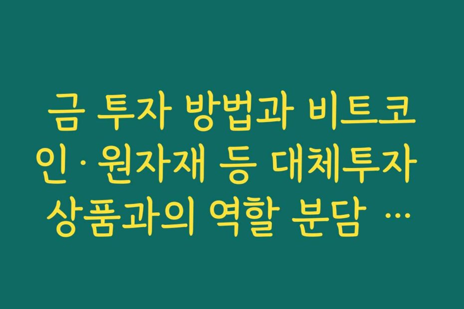 금 투자 방법과 비트코인·원자재 등 대체투자 상품과의 역할 분담 생각해 보기