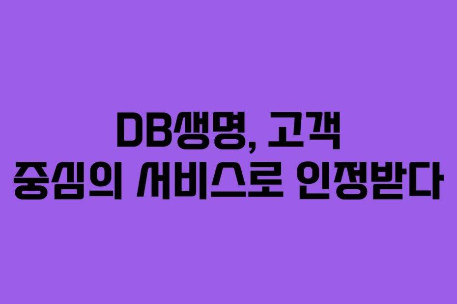 DB생명, 고객 중심의 서비스로 인정받다